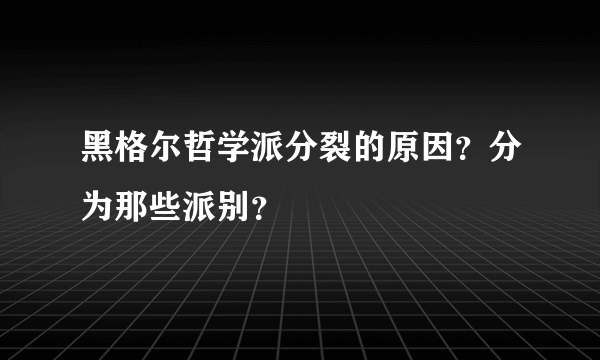 黑格尔哲学派分裂的原因？分为那些派别？