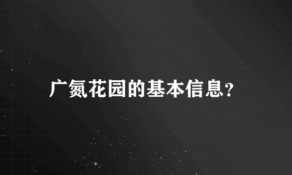 广氮花园的基本信息？