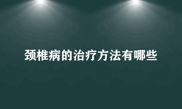 颈椎病的治疗方法有哪些