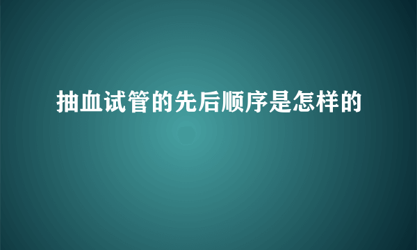 抽血试管的先后顺序是怎样的