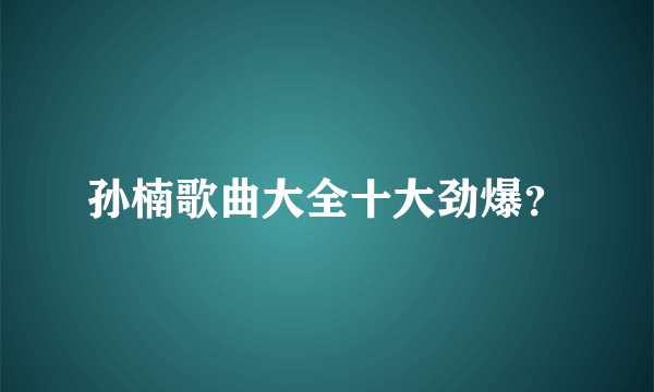 孙楠歌曲大全十大劲爆？