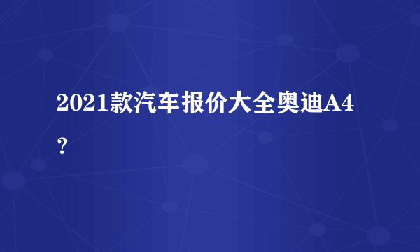 2021款汽车报价大全奥迪A4？