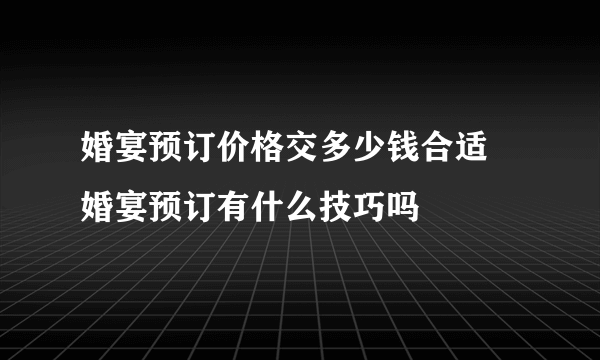 婚宴预订价格交多少钱合适 婚宴预订有什么技巧吗