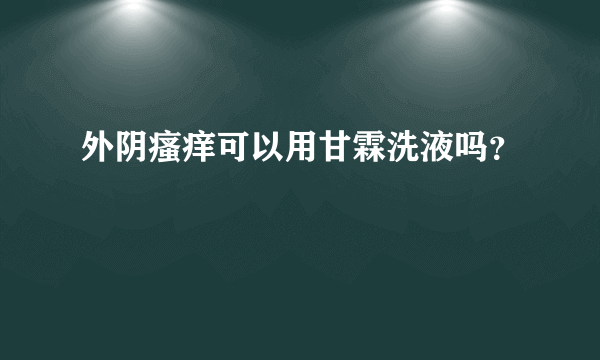 外阴瘙痒可以用甘霖洗液吗？