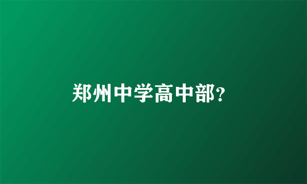 郑州中学高中部？