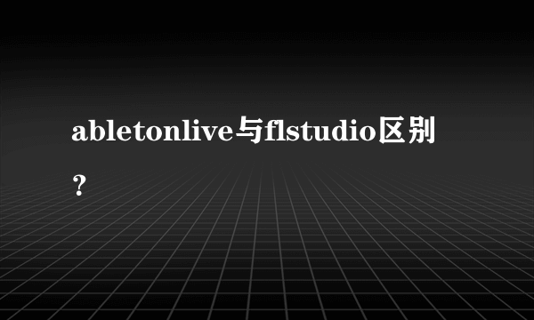 abletonlive与flstudio区别？