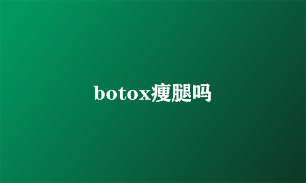 botox瘦腿吗