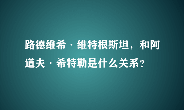 路德维希·维特根斯坦，和阿道夫·希特勒是什么关系？