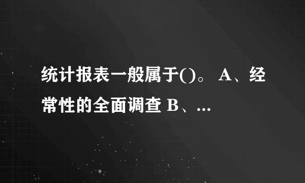 统计报表一般属于()。 A、经常性的全面调查 B、一次性的全面调查 C、经常性的非全面调查 D、一次性的非全面调查 请帮忙给出正确答案和分析，谢谢！