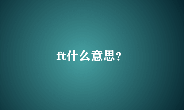 ft什么意思？