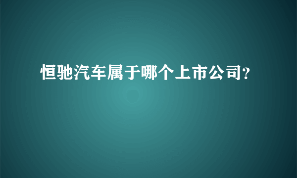 恒驰汽车属于哪个上市公司？