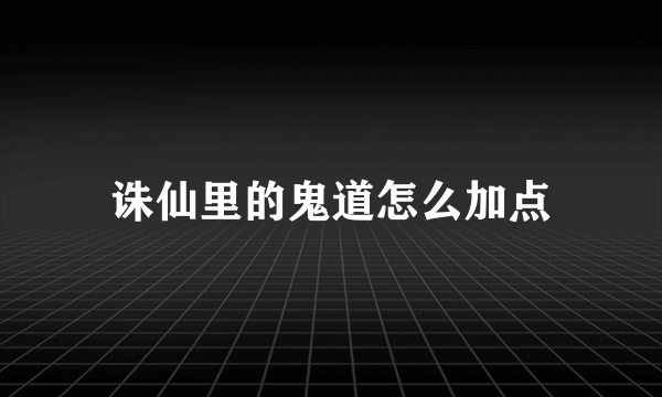 诛仙里的鬼道怎么加点