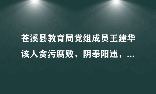 苍溪县教育局党组成员王建华该人贪污腐败，阴奉阳违，凡涉项目必插手，组织为什么还任他做教育信息化组长