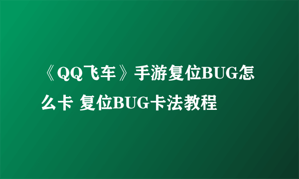 《QQ飞车》手游复位BUG怎么卡 复位BUG卡法教程