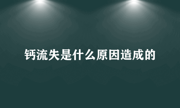 钙流失是什么原因造成的