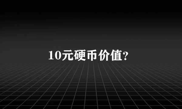 10元硬币价值？