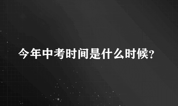 今年中考时间是什么时候？