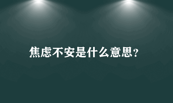 焦虑不安是什么意思？