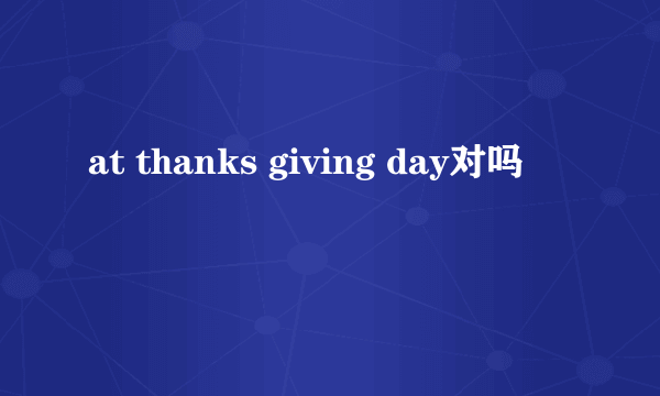 at thanks giving day对吗