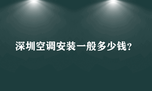 深圳空调安装一般多少钱？