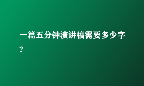 一篇五分钟演讲稿需要多少字?