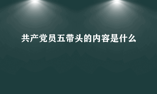 共产党员五带头的内容是什么