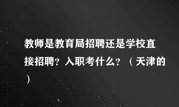 教师是教育局招聘还是学校直接招聘？入职考什么？（天津的）