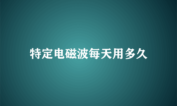 特定电磁波每天用多久