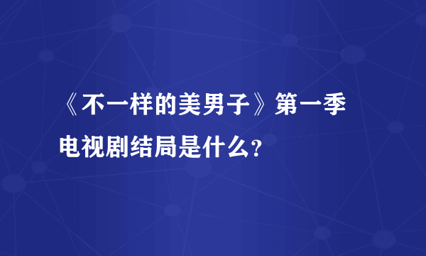 《不一样的美男子》第一季 电视剧结局是什么？