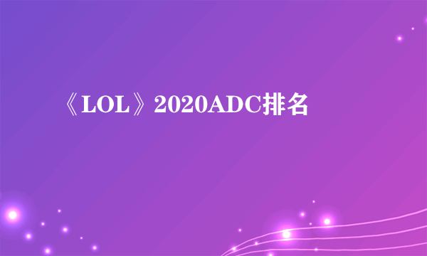 《LOL》2020ADC排名