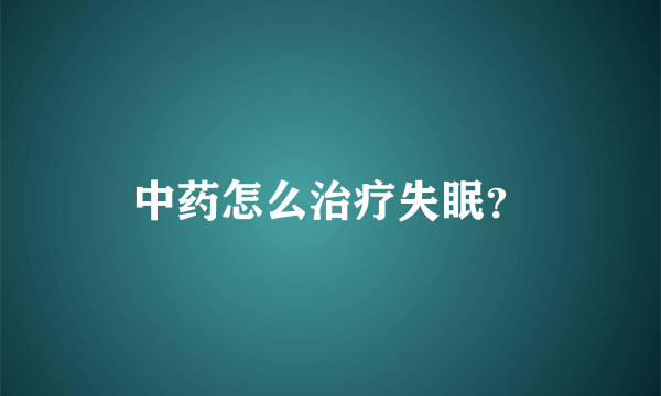 中药怎么治疗失眠？