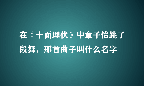 在《十面埋伏》中章子怡跳了段舞，那首曲子叫什么名字