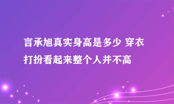 言承旭真实身高是多少 穿衣打扮看起来整个人并不高