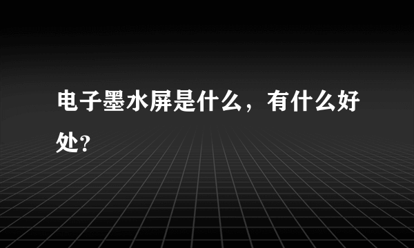 电子墨水屏是什么，有什么好处？