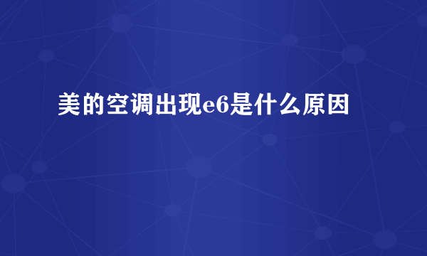 美的空调出现e6是什么原因