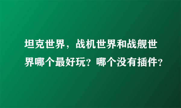 坦克世界，战机世界和战舰世界哪个最好玩？哪个没有插件？