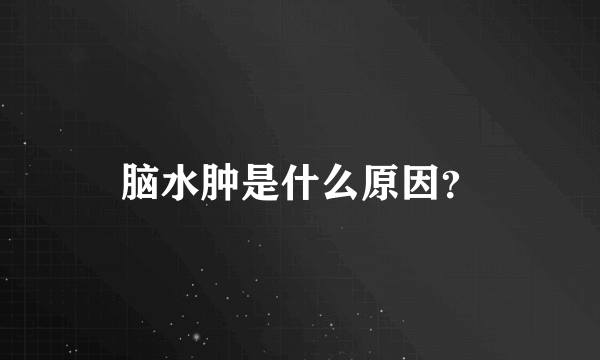 脑水肿是什么原因？