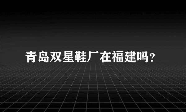 青岛双星鞋厂在福建吗？