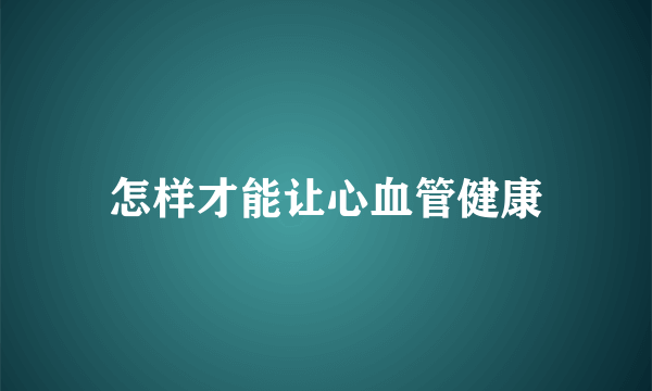 怎样才能让心血管健康