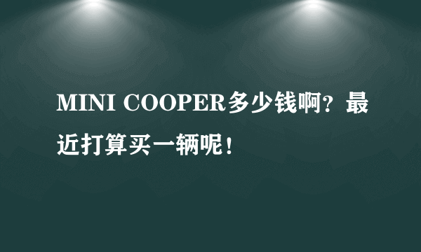 MINI COOPER多少钱啊？最近打算买一辆呢！