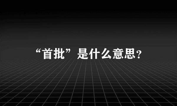 “首批”是什么意思？