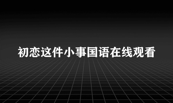 初恋这件小事国语在线观看