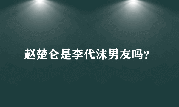 赵楚仑是李代沫男友吗？