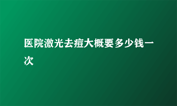 医院激光去痘大概要多少钱一次