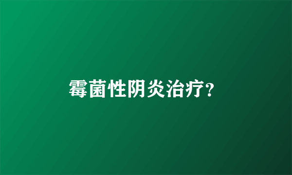 霉菌性阴炎治疗？