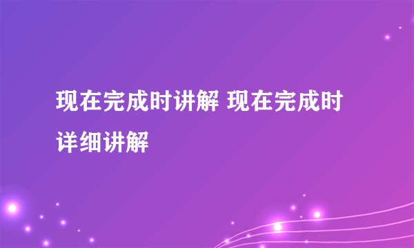 现在完成时讲解 现在完成时详细讲解