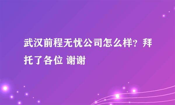 武汉前程无忧公司怎么样？拜托了各位 谢谢