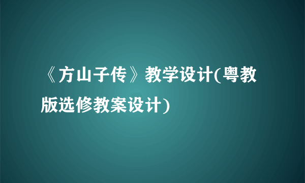 《方山子传》教学设计(粤教版选修教案设计)