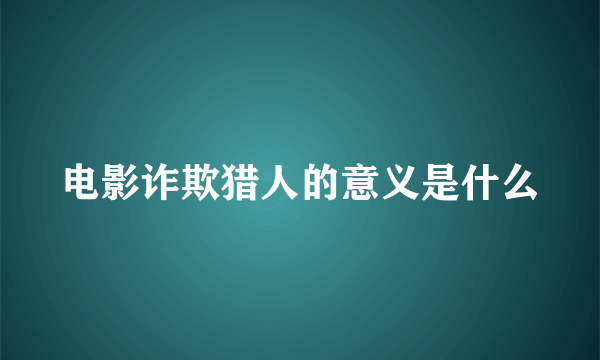 电影诈欺猎人的意义是什么