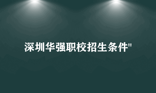 深圳华强职校招生条件